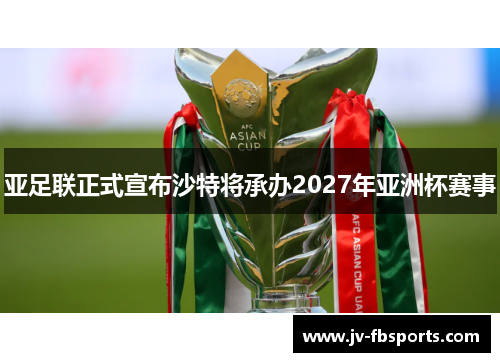 亚足联正式宣布沙特将承办2027年亚洲杯赛事 亚足联正式宣布沙特将承办2027年亚洲杯赛事